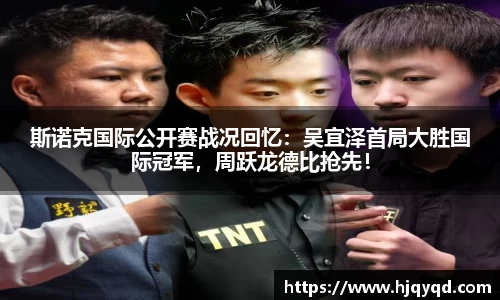 斯诺克国际公开赛战况回忆：吴宜泽首局大胜国际冠军，周跃龙德比抢先！